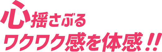 心揺さぶるワクワク感を体感